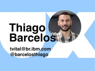 tvital@br.ibm.com
@barcelosthiago
Thiago
Barcelos
 