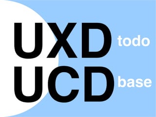 UXD
UCD
todo
base
 