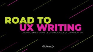 ROAD TO
CREANDO EXPERIENCIAS DE USUARIO DESDE LA COMUNICACIÓN
UX WRITING
 