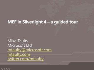 MEF in Silverlight 4 – a guided tour Mike Taulty Microsoft Ltd mtaulty@microsoft.com mtaulty.com twitter.com/mtaulty 