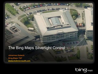 The Bing Maps Silverlight Control Johannes Kebeck Bing Maps TSP jkebeck@microsoft.com 