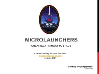 CREATING A PATHWAY TO SPACE
Charles K Pooley and Blair J Gordon
blair@microlaunchers.com
(614)424-6027
“Eventually everything connects”
Charles Eames
 