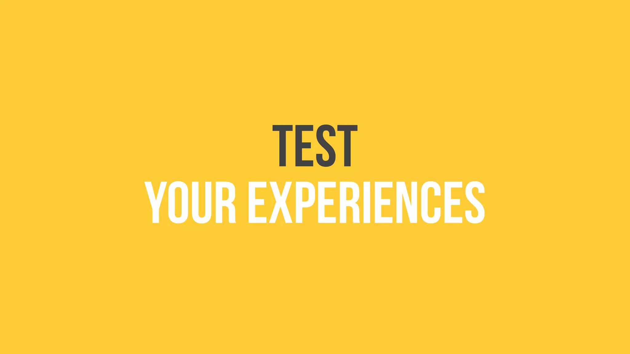 test
your experiences
 