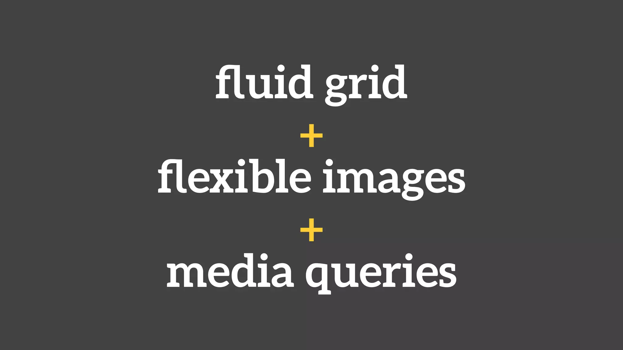 ﬂuid grid
+
ﬂexible images
+
media queries
 