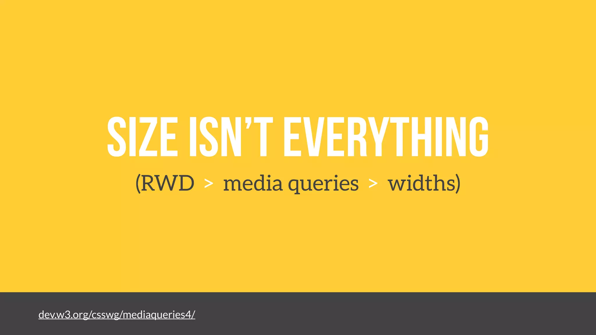 Size isn’t everything
(RWD > media queries > widths)
dev.w3.org/csswg/mediaqueries4/
 