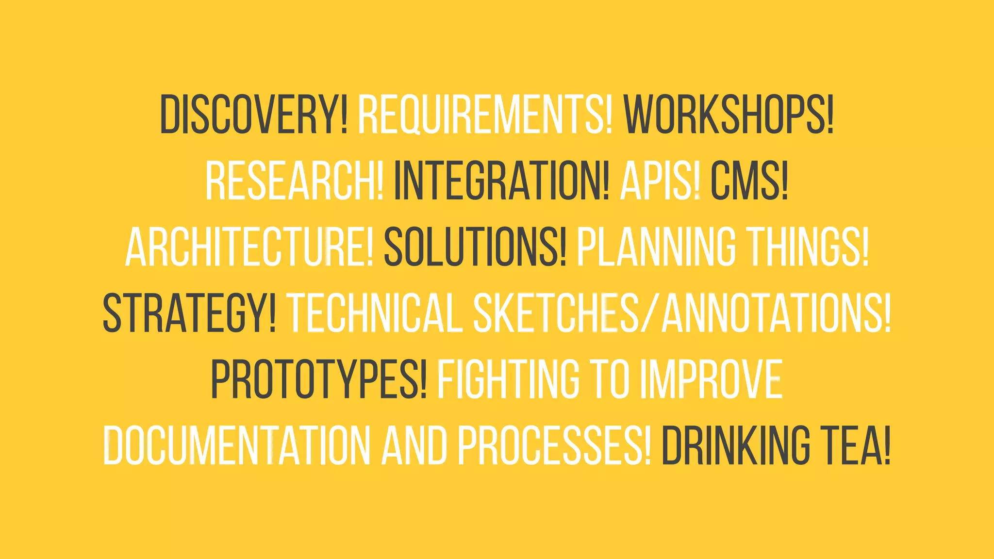 Discovery! Requirements! Workshops!
Research! Integration! APIs! CMS!
Architecture! Solutions! Planning things!
Strategy! Technical sketches/annotations!
Prototypes! Fighting to improve
documentation and processes! Drinking tea!
 