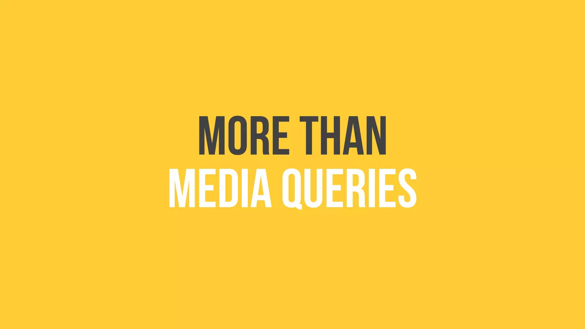 More than
media queries
 