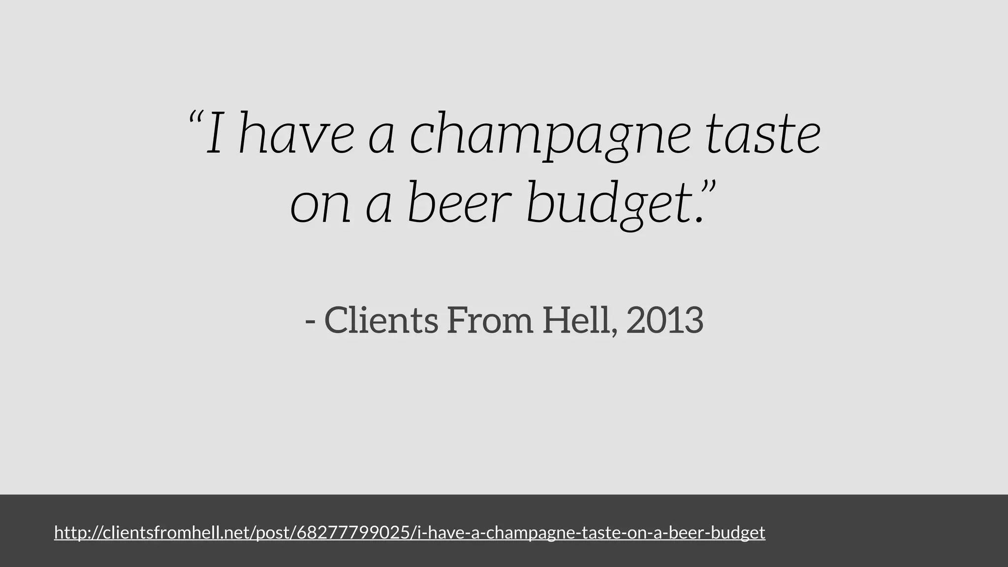 http://clientsfromhell.net/post/68277799025/i-have-a-champagne-taste-on-a-beer-budget
“I have a champagne taste
on a beer budget.”
- Clients From Hell, 2013
 