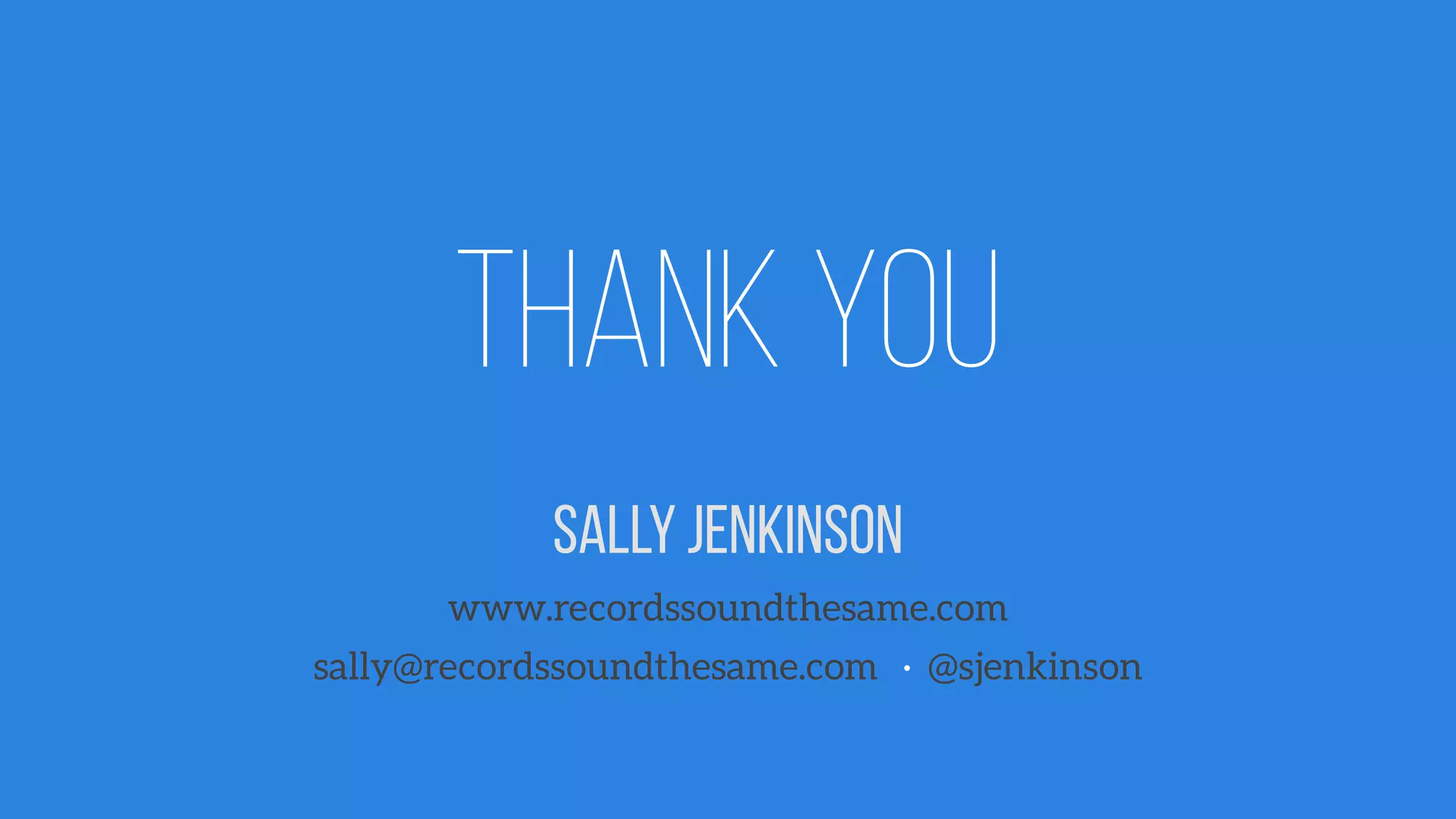 Thank you
Sally Jenkinson
www.recordssoundthesame.com
sally@recordssoundthesame.com · @sjenkinson
 