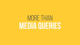 More than 
media queries 
 