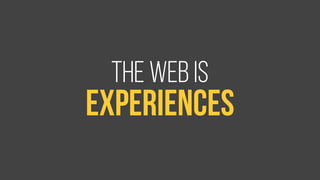 the web is 
experiences 
 
