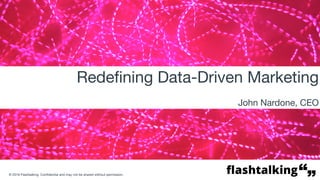 © 2016 Flashtalking. Confidential and may not be shared without permission.
1
Redefining Data-Driven Marketing
John Nardone, CEO
 