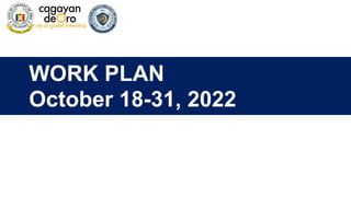 WORK PLAN
October 18-31, 2022
