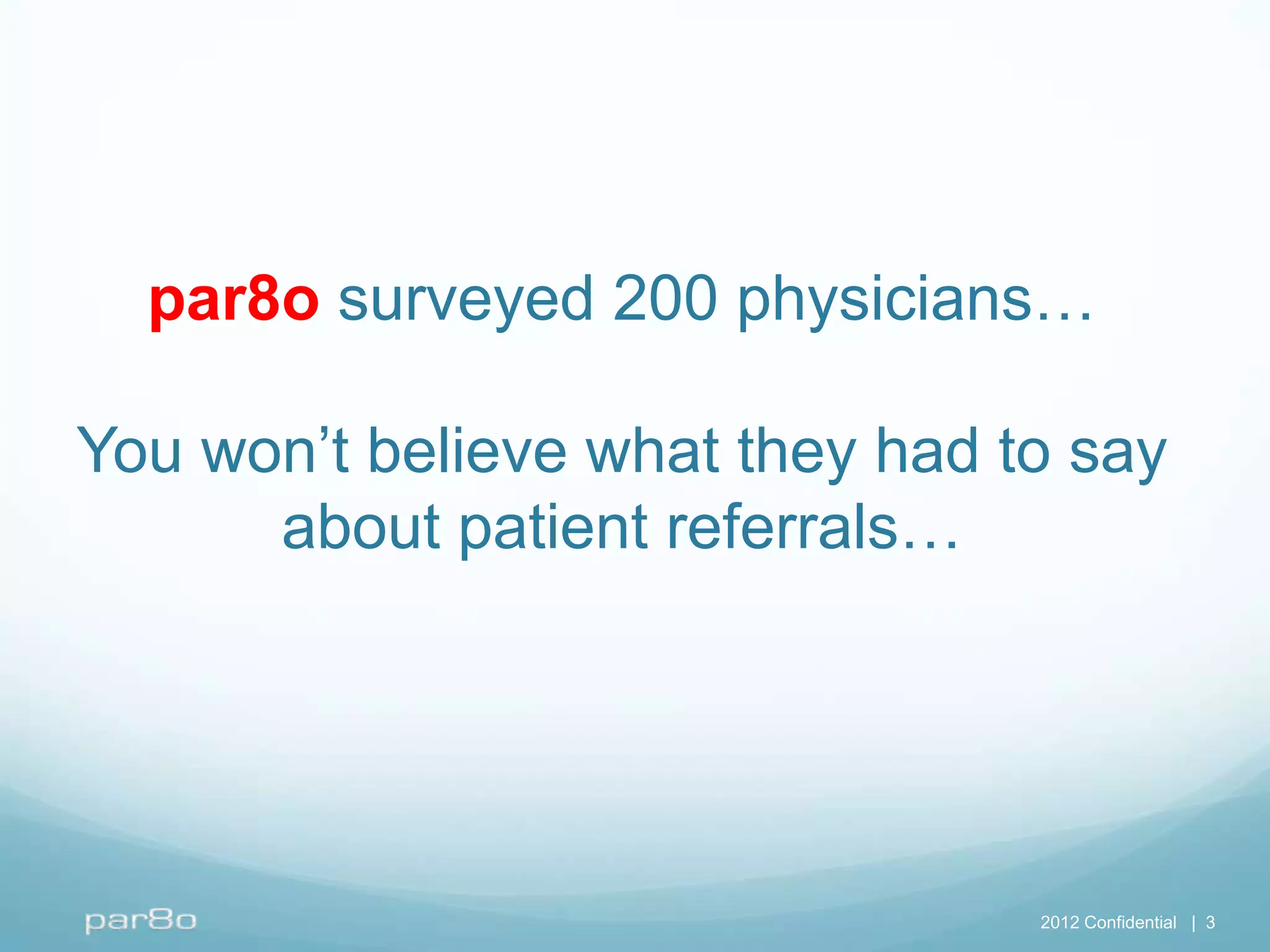 par8o surveyed 200 physicians…

You won’t believe what they had to say
      about patient referrals…




                                 2012 Confidential | 3
 