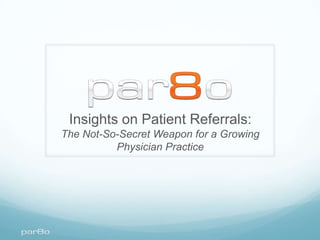 Insights on Patient Referrals:
The Not-So-Secret Weapon for a Growing
          Physician Practice
 