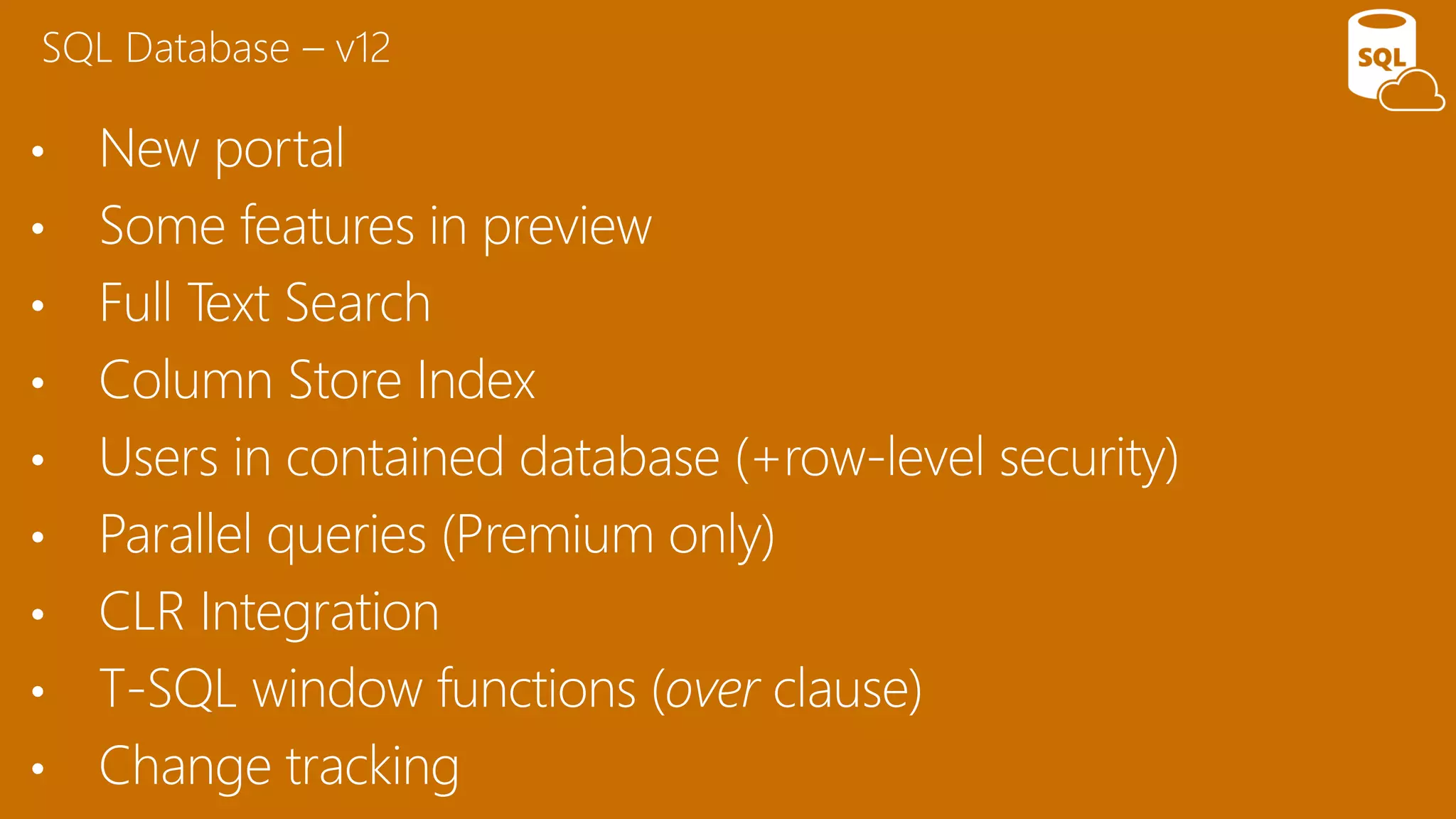 • New portal
• Some features in preview
• Full Text Search
• Column Store Index
• Users in contained database (+row-level security)
• Parallel queries (Premium only)
• CLR Integration
• T-SQL window functions (over clause)
• Change tracking
SQL Database – v12
 