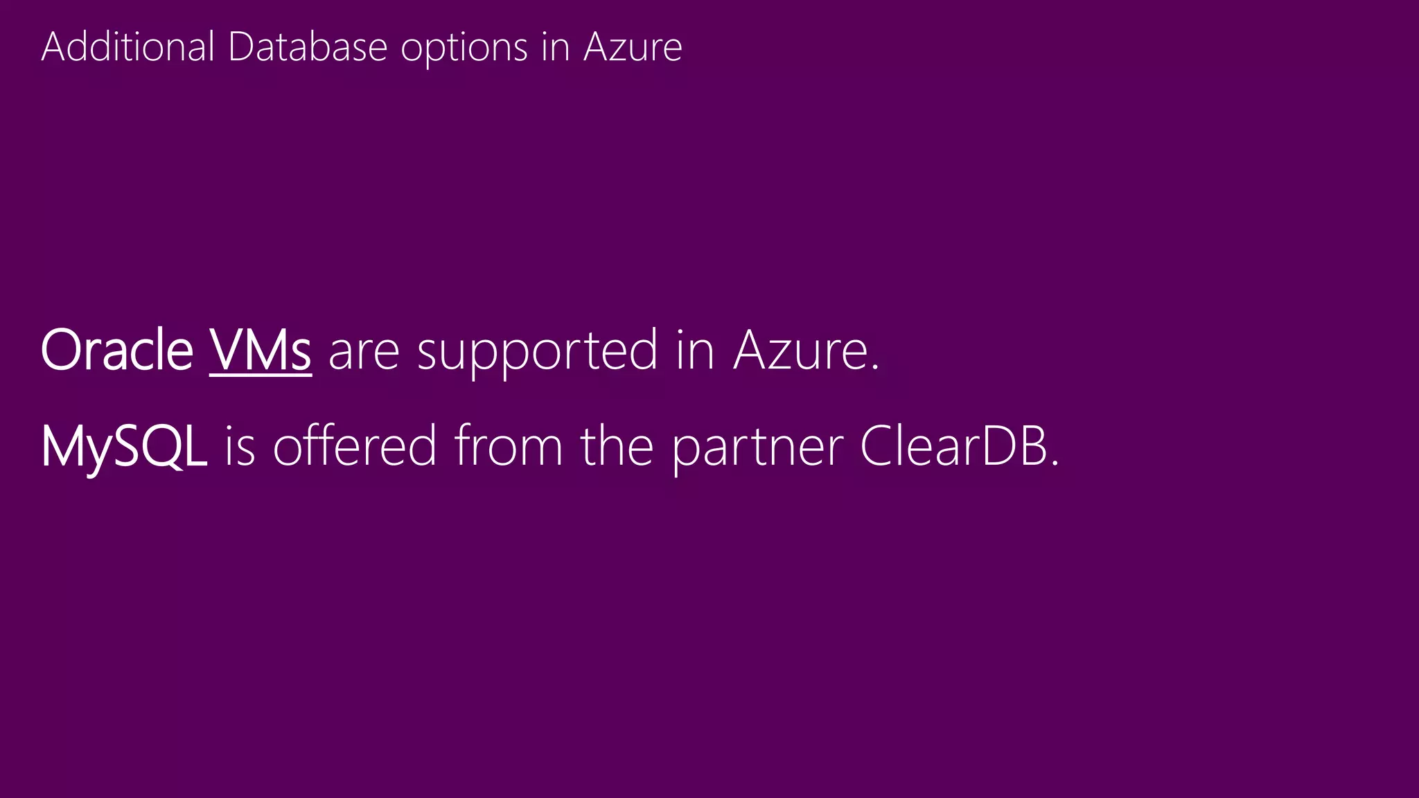 Additional Database options in Azure
Oracle VMs are supported in Azure.
MySQL is offered from the partner ClearDB.
 