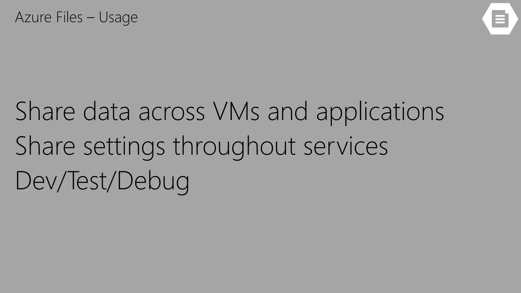 Azure Files – Usage
Share data across VMs and applications
Share settings throughout services
Dev/Test/Debug
 
