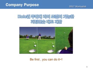 1
Company Purpose
Be first , you can do it~!
2017 Startuplab2017 Startuplab
 