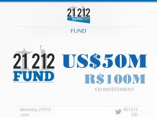 FUND




                US$50M
                   R$100M
                       CO-INVESTIMENT



demoday.21212                    #21212
.com                                DD
 