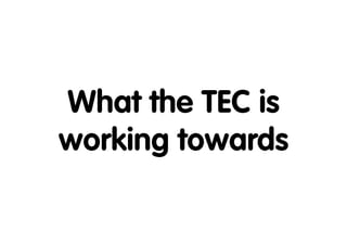 What the TEC is
working towards
 