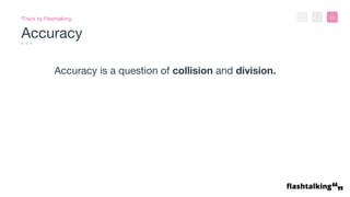 >< 11
Accuracy
fTrack by Flashtalking
Accuracy is a question of collision and division.
 