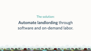 The solution:
Automate landlording through
software and on-demand labor.
 