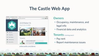 The Castle Web App
Owners
• Occupancy, maintenance, and
legal info
• Financial data and analytics
Tenants (coming soon)
• ...