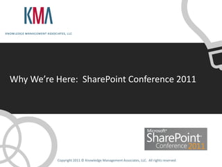 Why We’re Here: SharePoint Conference 2011




          Copyright 2011 © Knowledge Management Associates, LLC. All rights reserved.
 