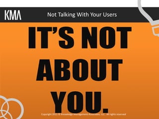Not Talking With Your Users




Copyright 2011 © Knowledge Management Associates, LLC. All rights reserved.
 