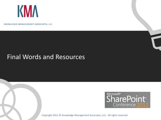 Final Words and Resources




           Copyright 2011 © Knowledge Management Associates, LLC. All rights reserved.
 