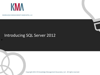 Introducing SQL Server 2012
•




               Copyright 2011 © Knowledge Management Associates, LLC. All rights reserved.
 