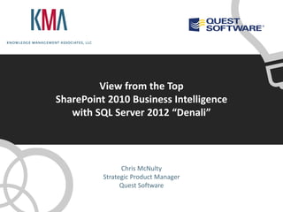View from the Top
SharePoint 2010 Business Intelligence
   with SQL Server 2012 “Denali”



                Chris McNulty
          Strategic Product Manager
                Quest Software
 