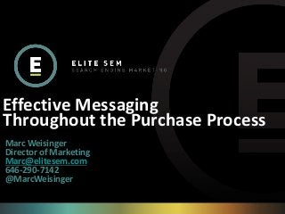 Effective Messaging
Throughout the Purchase Process
Marc Weisinger
Director of Marketing
Marc@elitesem.com
646-290-7142
@MarcWeisinger
 