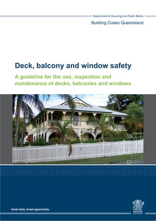 Building Codes Queensland
Deck, balcony and window safety
A guideline for the use, inspection and
maintenance of decks, balconies and windows
 