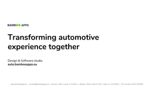 Transforming automotive
experience together
Design & Software studio
auto.bambooapps.eu
auto.bambooapps.eu | contact@bambooapps.eu | Estonia, Tallinn, Laeva 2, 3rd floor | Belarus, Minsk, Skoriny 15b | Reg. no: 11214425 | VAT number: EE101759205
 