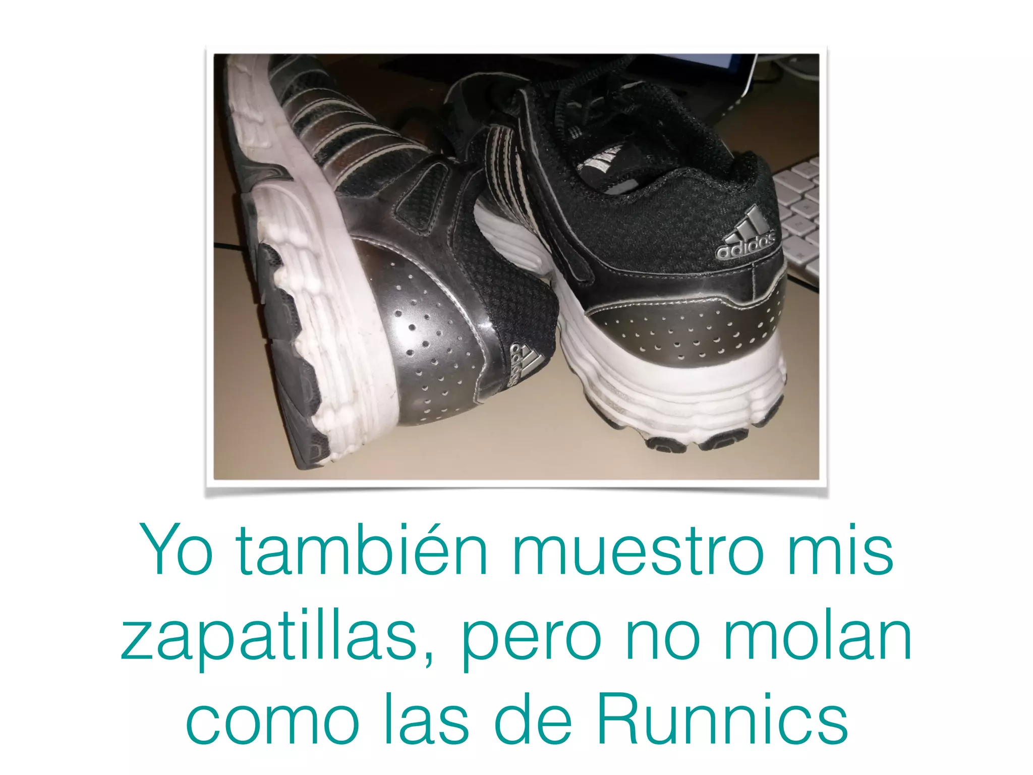 Yo también muestro mis
zapatillas, pero no molan
como las de Runnics