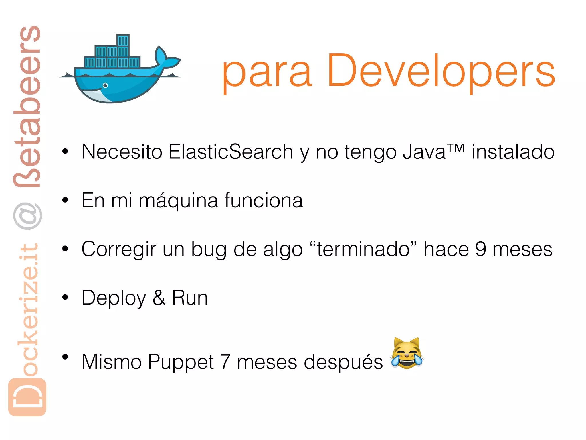 para Developers
• Necesito ElasticSearch y no tengo Java™ instalado
• En mi máquina funciona
• Corregir un bug de algo “terminado” hace 9 meses
• Deploy & Run
• Mismo Puppet 7 meses después 