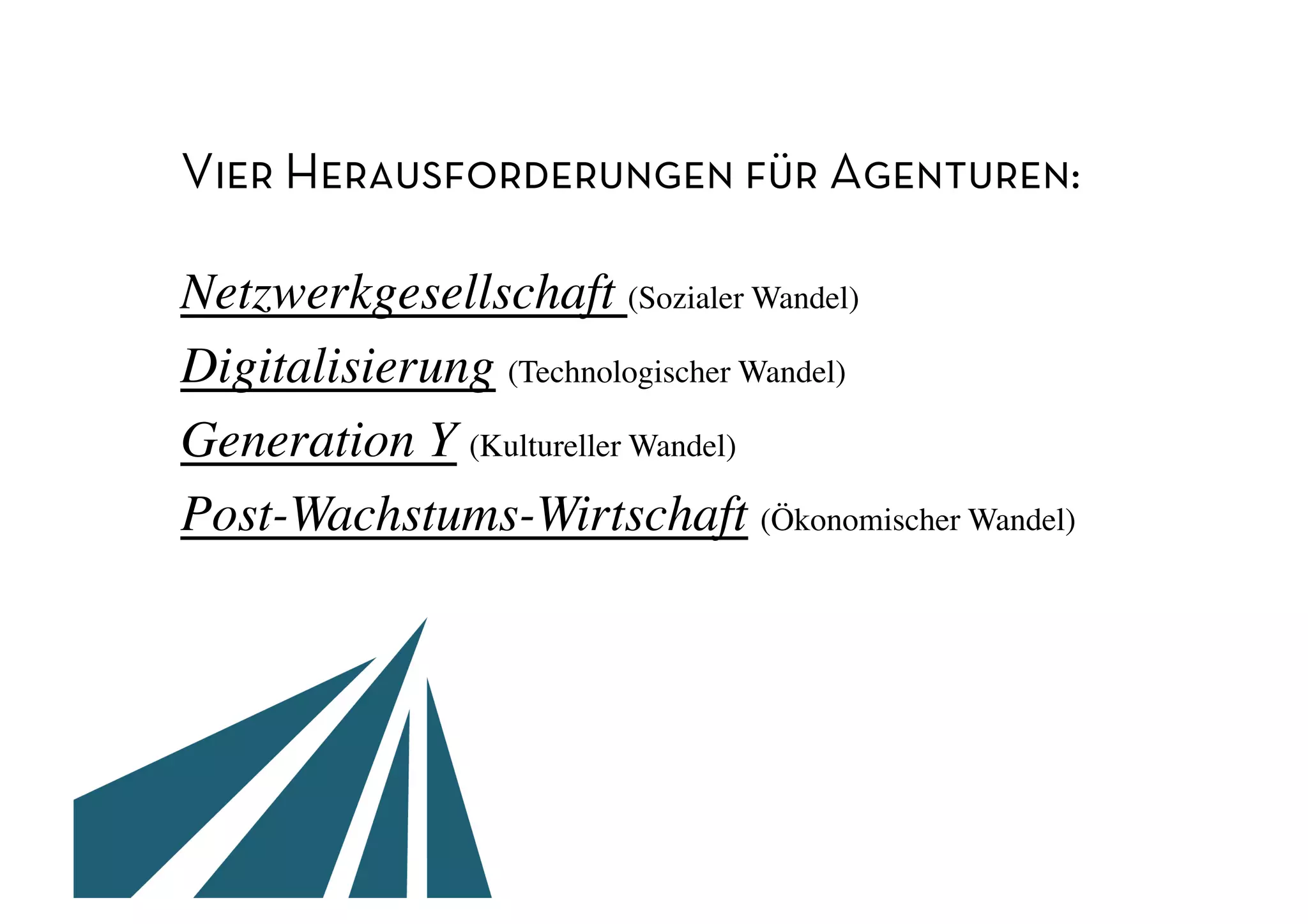 Vier Herausforderungen für Agenturen:

Netzwerkgesellschaft (Sozialer Wandel) 	

Digitalisierung (Technologischer Wandel)	

Generation Y (Kultureller Wandel)	

Post-Wachstums-Wirtschaft (Ökonomischer Wandel)	

 