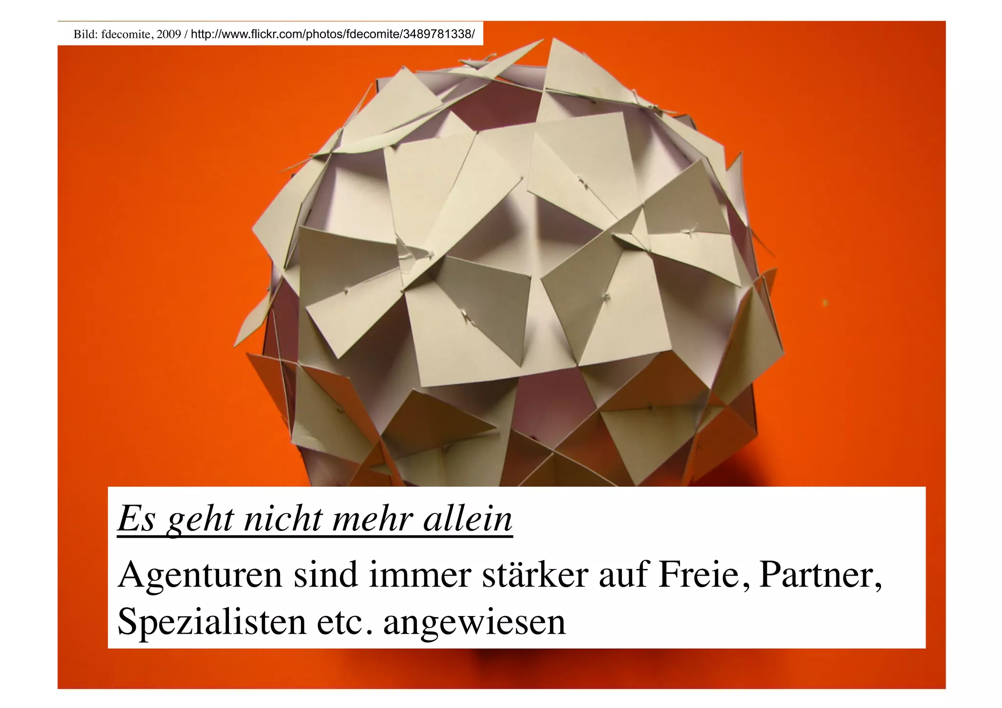 Bild: fdecomite, 2009 / http://www.flickr.com/photos/fdecomite/3489781338/




       Es geht nicht mehr allein	

       Agenturen sind immer stärker auf Freie, Partner,
       Spezialisten etc. angewiesen	

 