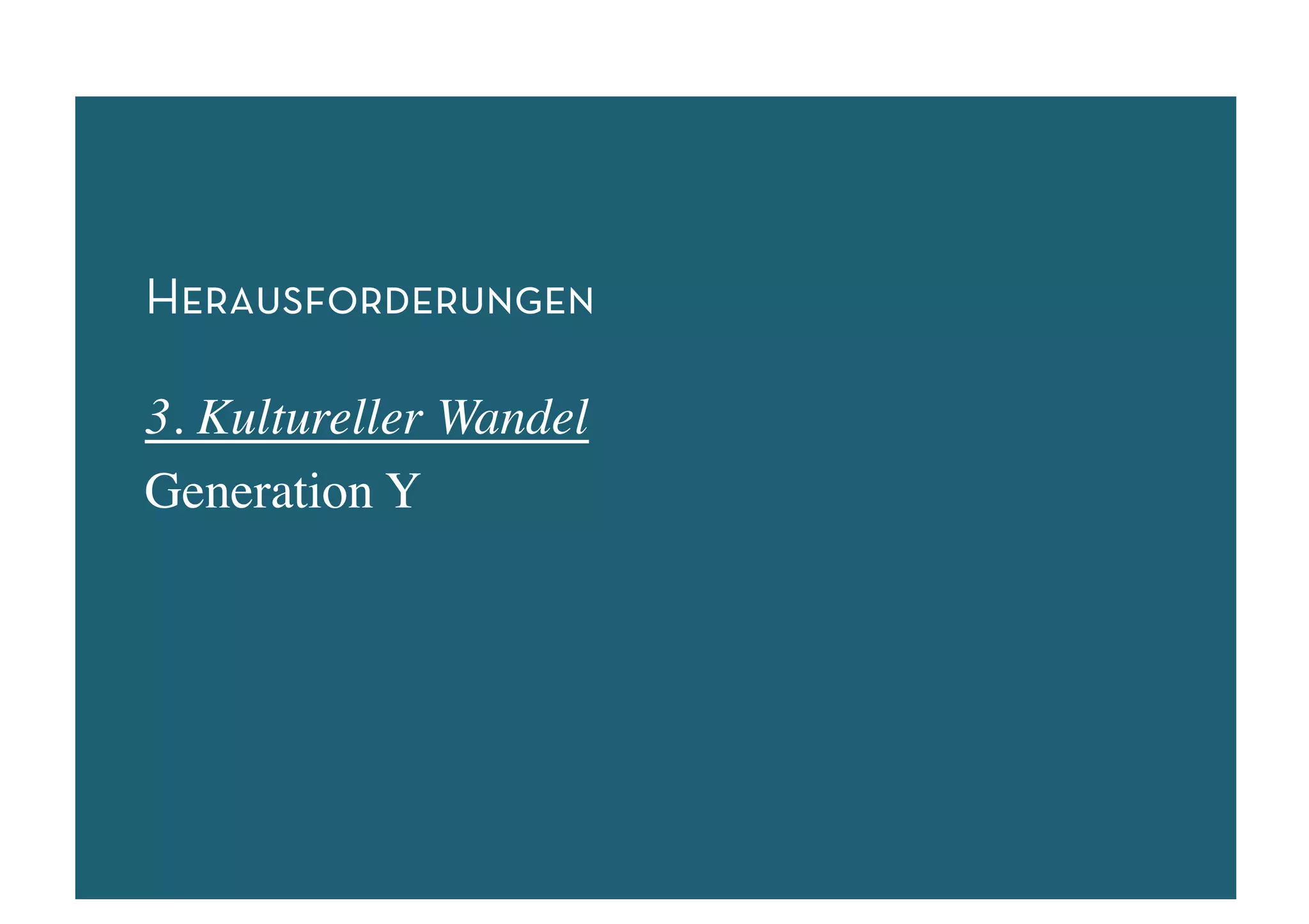 Herausforderungen

3. Kultureller Wandel	

Generation Y	

 