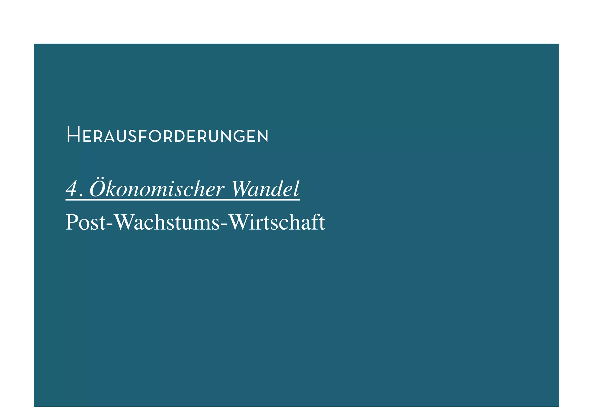 Herausforderungen

4. Ökonomischer Wandel	

Post-Wachstums-Wirtschaft	

 