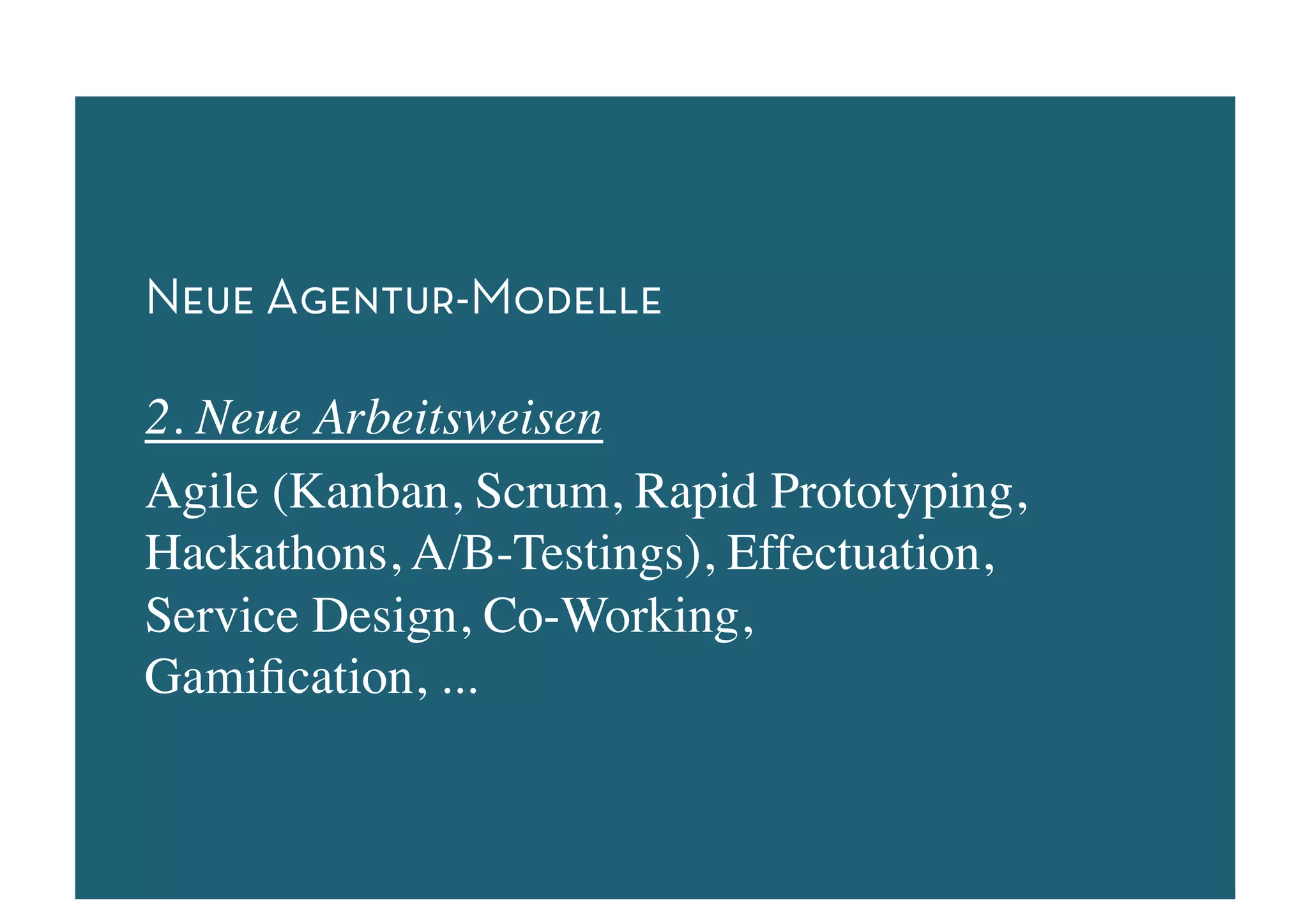 Neue Agentur-Modelle

2. Neue Arbeitsweisen	

Agile (Kanban, Scrum, Rapid Prototyping,
Hackathons, A/B-Testings), Effectuation,
Service Design, Co-Working,
Gamiﬁcation, ... 	

 