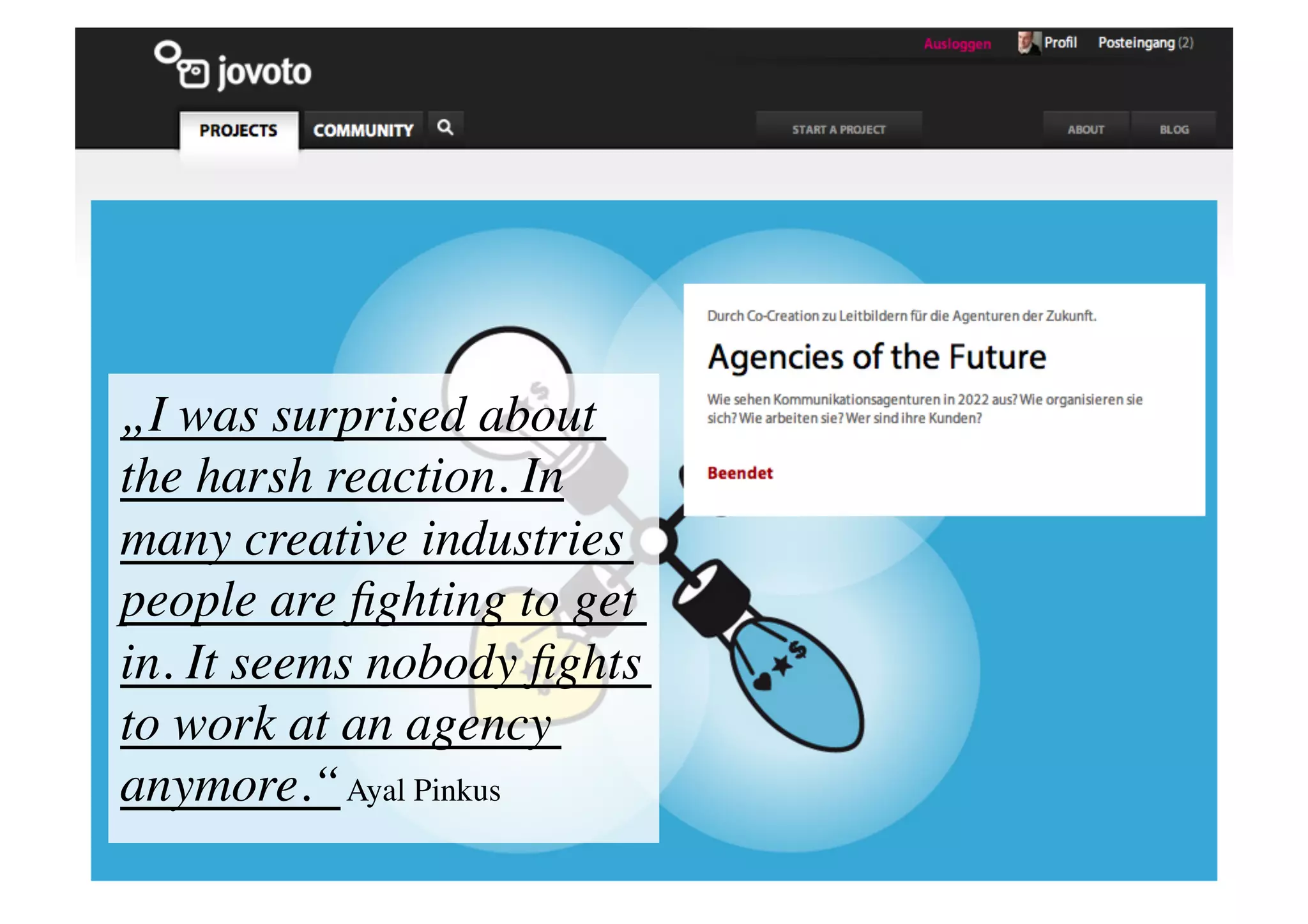 „I was surprised about
the harsh reaction. In
many creative industries
people are ﬁghting to get
in. It seems nobody ﬁghts
to work at an agency
anymore.“ Ayal Pinkus	

 