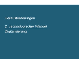 Herausforderungen

2. Technologischer Wandel	

Digitalisierung	

 