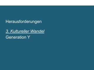 Herausforderungen

3. Kultureller Wandel	

Generation Y	

 
