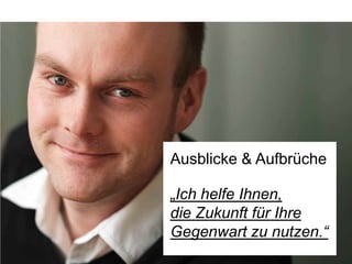 Ausblicke & Aufbrüche

„Ich helfe Ihnen, 
die Zukunft für Ihre
Gegenwart zu nutzen.“ 	

 