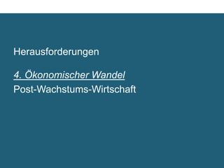 Herausforderungen

4. Ökonomischer Wandel	

Post-Wachstums-Wirtschaft	

 