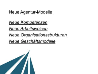 Neue Agentur-Modelle

Neue Kompetenzen	

Neue Arbeitsweisen 	

Neue Organisationsstrukturen	

Neue Geschäftsmodelle	

 