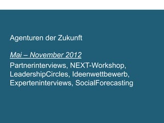 Agenturen der Zukunft

Mai – November 2012	

Partnerinterviews, NEXT-Workshop,
Leadership Circles, Ideenwettbewerb,
Experteninterviews, Social Forecasting	

 